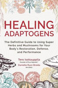 Cover image for Healing Adaptogens: The Definitive Guide to Using Super Herbs and Mushrooms for Your Body's Restoration, Defense, and Performance