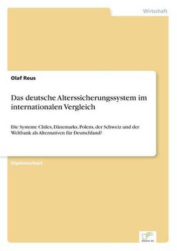 Cover image for Das deutsche Alterssicherungssystem im internationalen Vergleich: Die Systeme Chiles, Danemarks, Polens, der Schweiz und der Weltbank als Alternativen fur Deutschland?