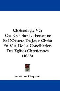 Cover image for Christologie V2: Ou Essai Sur La Personne Et L'Oeuvre De Jesus-Christ En Vue De La Conciliation Des Eglises Chretiennes (1858)