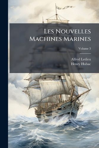 Cover image for Les Nouvelles Machines Marines: Supplment Au Trait Des Appareils Vapeur de Navigation, Volume 3