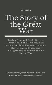 Cover image for The Story of the Great War, Volume V (of VIII): Battle of Jutland Bank; Russian Offensive; Kut-El-Amara; East Africa; Verdun; The Great Somme Drive; United States and Belligerents; Summary of Two Years' War