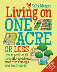 Cover image for Living on One Acre or Less: How to Produce All the Fruit, Veg, Meat, Fish and Eggs Your Family Needs