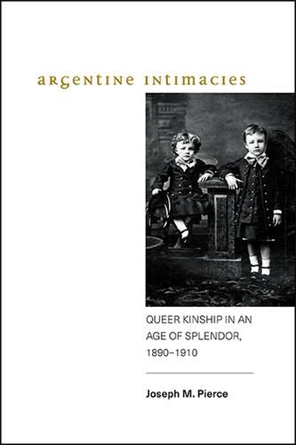 Cover image for Argentine Intimacies: Queer Kinship in an Age of Splendor, 1890 1910