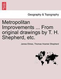 Cover image for Metropolitan Improvements ... from Original Drawings by T. H. Shepherd, Etc.