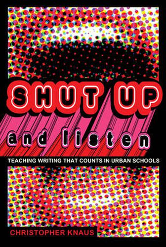 Cover image for Shut Up and Listen: Teaching Writing that Counts in Urban Schools