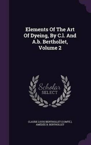 Elements of the Art of Dyeing, by C.L. and A.B. Berthollet, Volume 2