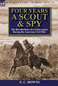 Cover image for Four Years a Scout and Spy: the Recollections of a Union Agent During the American Civil War