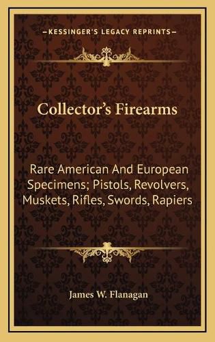 Cover image for Collector's Firearms: Rare American and European Specimens; Pistols, Revolvers, Muskets, Rifles, Swords, Rapiers