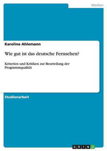 Wie gut ist das deutsche Fernsehen?: Kriterien und Kritiken zur Beurteilung der Programmqualitat