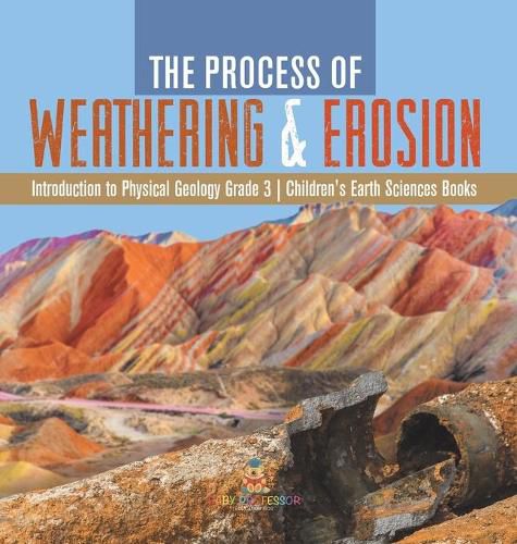 Cover image for The Process of Weathering & Erosion Introduction to Physical Geology Grade 3 Children's Earth Sciences Books