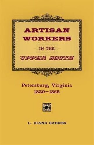 Artisan Workers in the Upper South: Petersburg, Virginia, 1820-1865