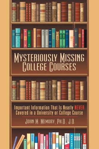 Cover image for Mysteriously Missing College Courses: Important Information That Is Nearly Never Covered in a University or College Course