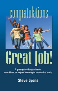 Cover image for CONGRATULATIONS - GREAT JOB! A Great Guide for Graduates, New Hires, or Anyone Wanting to Succeed at Work