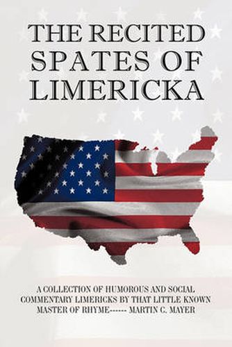 Cover image for THE Recited Spates of Limericka: A Collection of Humorous and Social Commentary Limericks by That Little Known Master of Rhyme------ Martin C. Mayer