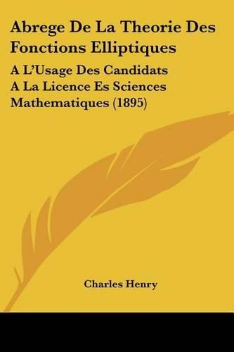 Abrege de La Theorie Des Fonctions Elliptiques: A L'Usage Des Candidats a la Licence Es Sciences Mathematiques (1895)