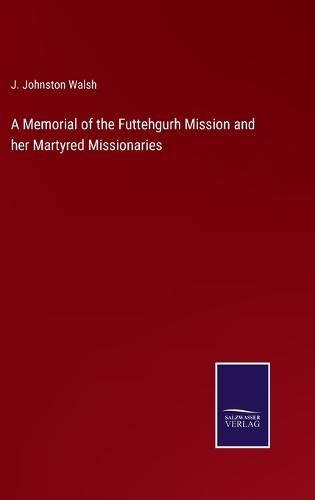 Cover image for A Memorial of the Futtehgurh Mission and her Martyred Missionaries