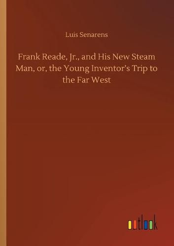 Cover image for Frank Reade, Jr., and His New Steam Man, or, the Young Inventor's Trip to the Far West