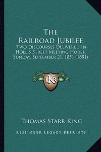 Cover image for The Railroad Jubilee: Two Discourses Delivered in Hollis Street Meeting House, Sunday, September 21, 1851 (1851)