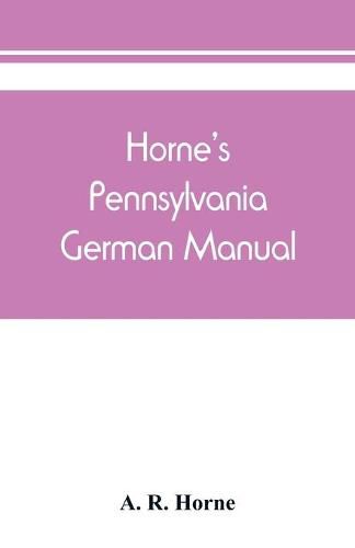 Cover image for Horne's Pennsylvania German manual: how Pennsylvania German is spoken and written: for pronouncing, speaking and writing English