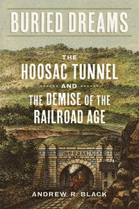 Cover image for Buried Dreams: The Hoosac Tunnel and the Demise of the Railroad Age