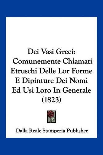 Cover image for Dei Vasi Greci: Comunemente Chiamati Etruschi Delle Lor Forme E Dipinture Dei Nomi Ed Usi Loro in Generale (1823)