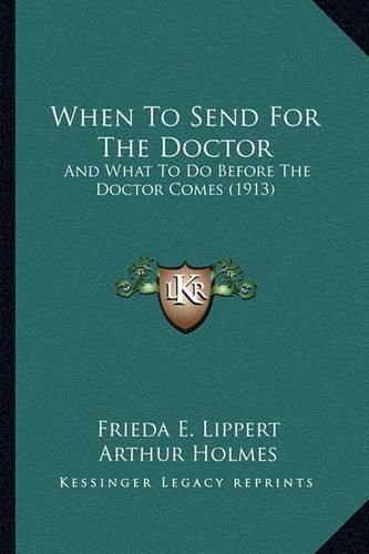 Cover image for When to Send for the Doctor: And What to Do Before the Doctor Comes (1913)