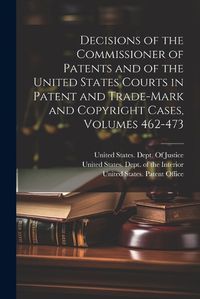 Cover image for Decisions of the Commissioner of Patents and of the United States Courts in Patent and Trade-Mark and Copyright Cases, Volumes 462-473