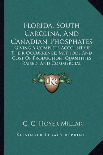 Cover image for Florida, South Carolina, and Canadian Phosphates: Giving a Complete Account of Their Occurrence, Methods and Cost of Production, Quantities Raised, and Commercial Importance (1892)