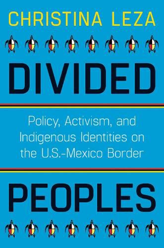 Cover image for Divided Peoples: Policy, Activism, and Indigenous Identities on the U.S.-Mexico Border