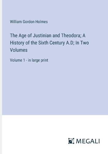 The Age of Justinian and Theodora; A History of the Sixth Century A.D; In Two Volumes