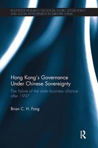 Cover image for Hong Kong's Governance Under Chinese Sovereignty: The Failure of the State-Business Alliance after 1997