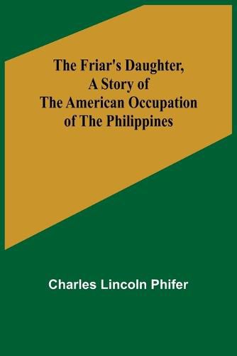 Cover image for The Friar's Daughter, A Story of the American Occupation of the Philippines