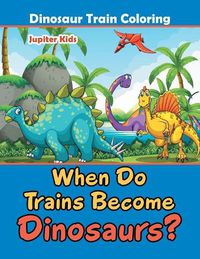 Cover image for When Do Trains Become Dinosaurs?: Dinosaur Train Coloring