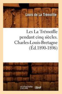 Cover image for Les La Tremoille Pendant Cinq Siecles. Charles-Louis-Bretagne, (Ed.1890-1896)