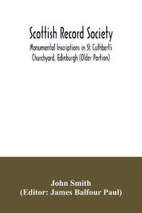 Cover image for Scottish Record Society; Monumental Inscriptions in St. Cuthbert's Churchyard, Edinburgh (Older Portion)