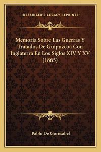 Cover image for Memoria Sobre Las Guerras y Tratados de Guipuzcoa Con Inglaterra En Los Siglos XIV y XV (1865)