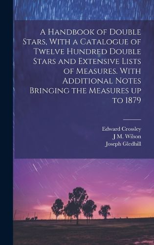 Cover image for A Handbook of Double Stars, With a Catalogue of Twelve Hundred Double Stars and Extensive Lists of Measures. With Additional Notes Bringing the Measures up to 1879