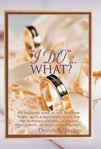 Cover image for I Do ...What?: An Engaging Look at the Wedding Vows, with a Discussion Guide for Pre-marriage Counsel, Marriage Enrichment, or Small Group Studies.