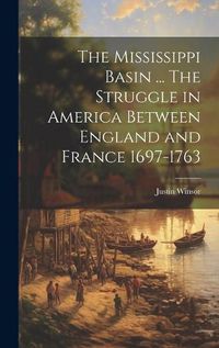 Cover image for The Mississippi Basin ... The Struggle in America Between England and France 1697-1763