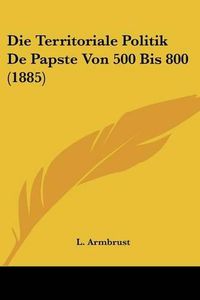 Cover image for Die Territoriale Politik de Papste Von 500 Bis 800 (1885)