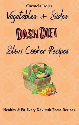 Cover image for Vegetables & Sides Dash Diet Slow Cooker Recipes: Healthy & Fit Every Day with These Recipes