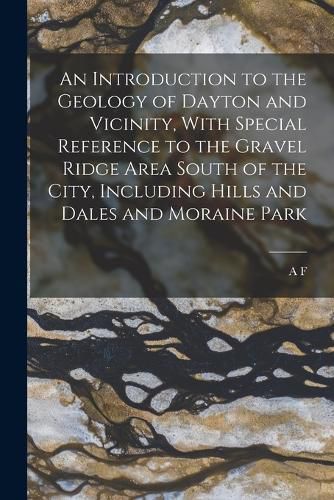 Cover image for An Introduction to the Geology of Dayton and Vicinity, With Special Reference to the Gravel Ridge Area South of the City, Including Hills and Dales and Moraine Park