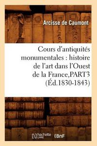 Cover image for Cours d'Antiquites Monumentales: Histoire de l'Art Dans l'Ouest de la France, Part3 (Ed.1830-1843)