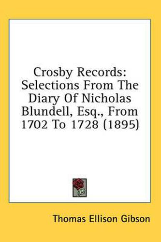 Cover image for Crosby Records: Selections from the Diary of Nicholas Blundell, Esq., from 1702 to 1728 (1895)