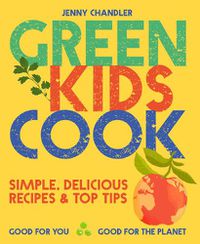 Cover image for Green Kids Cook: Simple, Delicious Recipes & Top Tips: Good for You, Good for the Planet