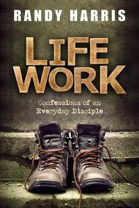 Cover image for Life Work: Confessions of an Everyday Disciple