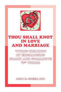 Cover image for Thou Shall Knot in Love and Marriage: Tying the Knot by Exchanging Frank and Formative F Words