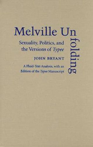 Melville Unfolding: Sexuality, Politics, and the Versions of Typee a Fluid Text Analysis, with an Edition of the Typee Manuscript