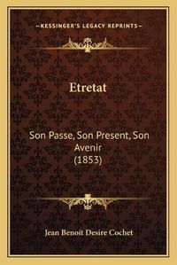 Cover image for Etretat: Son Passe, Son Present, Son Avenir (1853)