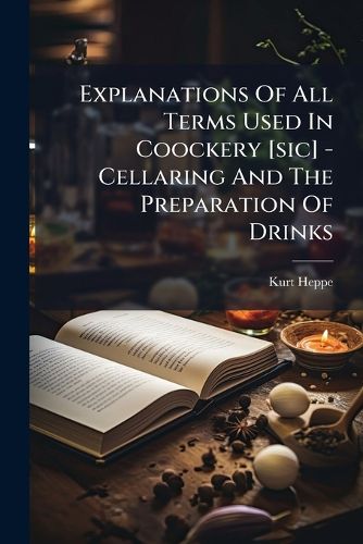 Cover image for Explanations of All Terms Used in Coockery [Sic] - Cellaring and the Preparation of Drinks: Pocket Dictionary